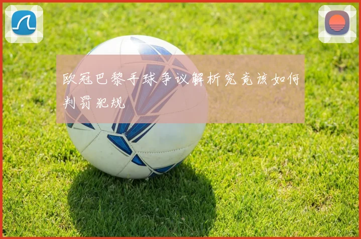 欧冠巴黎手球争议解析究竟该如何判罚犯规