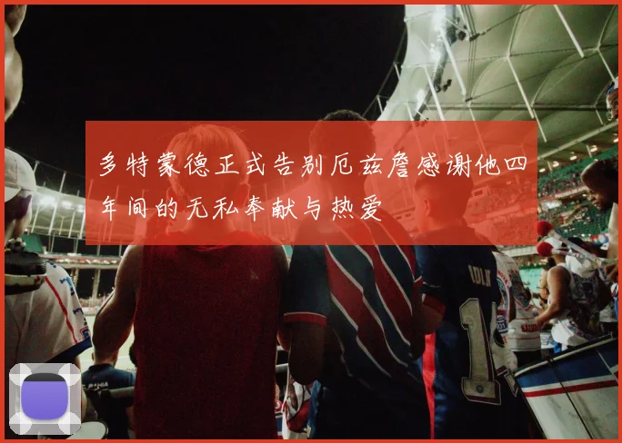 多特蒙德正式告别厄兹詹感谢他四年间的无私奉献与热爱