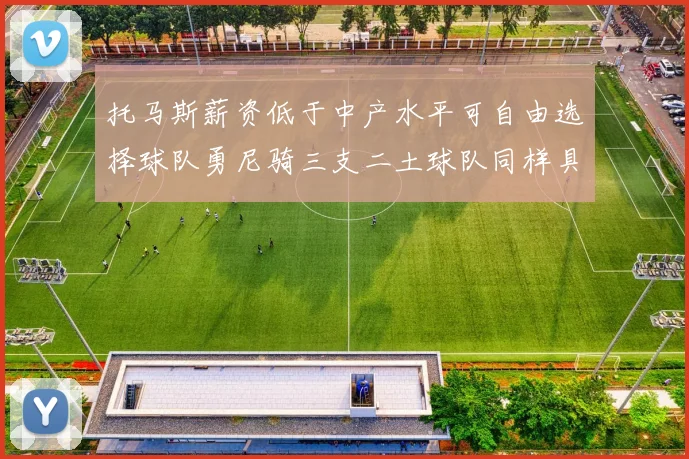 托马斯薪资低于中产水平可自由选择球队勇尼骑三支二土球队同样具竞争力