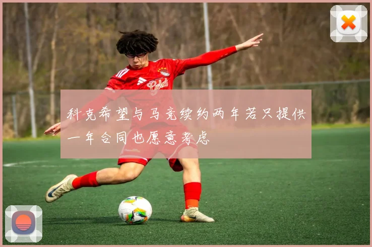 科克希望与马竞续约两年若只提供一年合同也愿意考虑