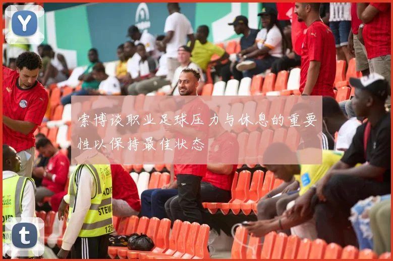 索博谈职业足球压力与休息的重要性以保持最佳状态